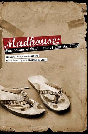 Madhouse: True Stories of the Inmates of Hostel 4, IITB by Urmilla Deshpande, Urmilla Deshpande