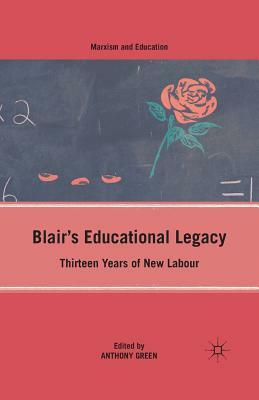 Blair's Educational Legacy: Thirteen Years of New Labour by A. Green