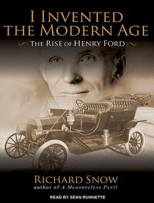 I Invented the Modern Age: The Rise of Henry Ford by Richard Snow