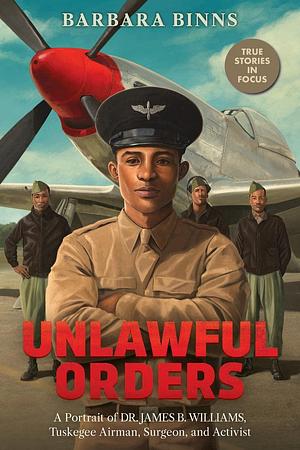 Unlawful Orders: A Portrait of Dr. James B. Williams, Tuskegee Airman, Surgeon, and Activist (Scholastic Focus) by Barbara Binns