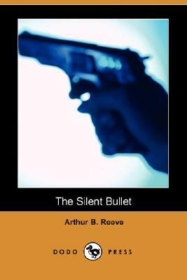 The Silent Bullet (Dodo Press) by Arthur B. Reeve