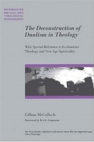 The Deconstruction of Dualism in Theology: With Special Reference to Ecofeminist Theology and New Age Spirituality by David Fergusson, Gillian McCulloch