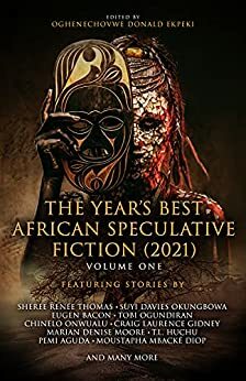 The Year's Best African Speculative Fiction by Chinelo Onwualu, Tlotlo Tsamaase, Sheree Renée Thomas, Tamara Jerée, Dilman Dila, Makena Onjerika, Marian Denise Moore, Oghenechovwe Donald Ekpeki, C.L. Clark, Moustapha Mbacke Diop, Tobi Ogundiran, Suyi Davies Okungbowa, Somto O. Ihezue, WC Dunlap, Pemi Aguda, Yvette Lisa Ndlovu, ZZ Claybourne, Russell Nichols, Craig Laurance Gidney, Michelle Mellon, Shingai Njeri Kagunda, Tendai Huchu, Derek Lubangakene, Eugen Bacon, Inegbenoise O. Osagie, Tobias S. Buckell