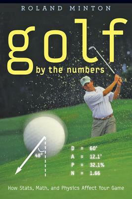 Golf by the Numbers: How Stats, Math, and Physics Affect Your Game by Roland Minton