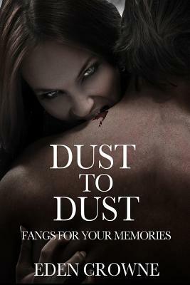 Dust To Dust 1: Fangs For Your Memories by Eden Crowne