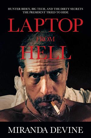 Laptop from Hell: Hunter Biden, Big Tech, and the Dirty Secrets the President Tried to Hide by Miranda Devine