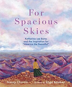 For Spacious Skies: Katharine Lee Bates and the Inspiration for America the Beautiful by Nancy Churnin, Olga Baumert