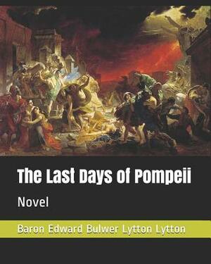 The Last Days of Pompeii: Novel by Baron Edward Bulwer Lytton Lytton