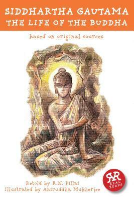 Siddhartha Gautama: The Life of the Buddha: Based on Original Sources by R.N. Pillai, Aniruddha Mukherjee