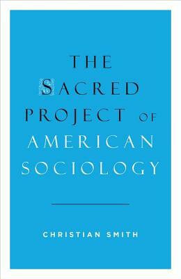 The Sacred Project of American Sociology by Christian Smith