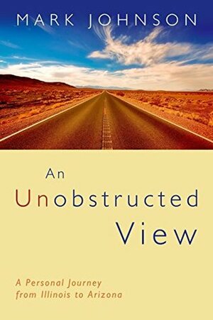 An Unobstructed View: A Personal Journey from Illinois to Arizona by Mark Johnson