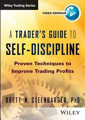 A Trader's Guide to Self-Discipline: Proven Techniques to Improve Trading Profits by Brett N. Steenbarger