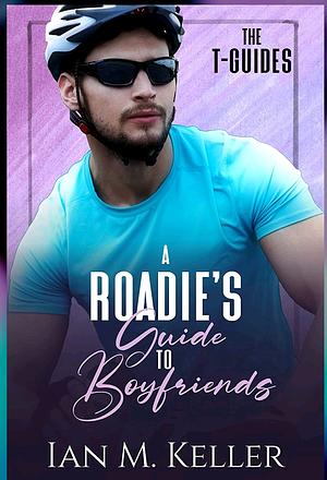A Roadie's Guide to Boyfriends  by Roan Rosser, Ian M. Keller