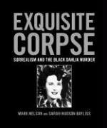 Exquisite Corpse: Surrealism and the Black Dahlia Murder by Mark Nelson, Sarah Hudson Bayliss