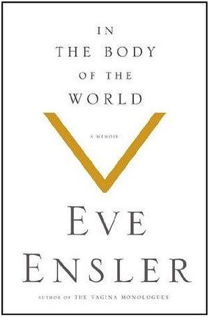 In the Body of the World: A Memoir by V (formerly Eve Ensler), V (formerly Eve Ensler)