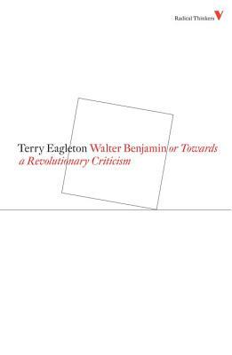 Walter Benjamin: Or, Towards a Revolutionary Criticism by Terry Eagleton