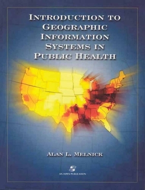 Introduction to Geographic Information Systems in Public Health by Alan Melnick