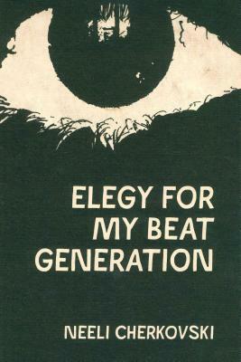 Elegy for My Beat Generation by Neeli Cherkovski