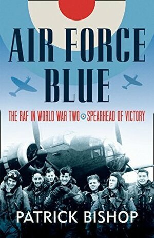 Air Force Blue: The RAF in World War Two – Spearhead of Victory by Patrick Bishop