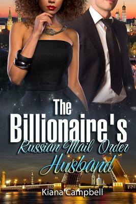 The Billionaire's Russian Mail Order Husband: A BWWM Marriage Romance For Adults by Kiana Campbell