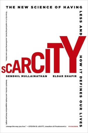 Scarcity: The New Science of Having Less and How It Defines Our Lives by Eldar Shafir, Sendhil Mullainathan