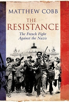 The Resistance: The French Fight Against the Nazis by Matthew Cobb