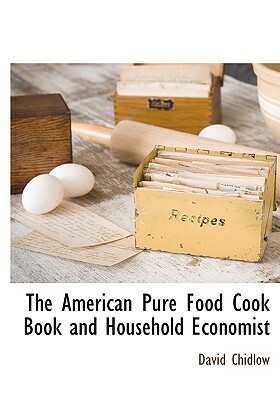 The American Pure Food Cook Book and Household Economist by David Chidlow