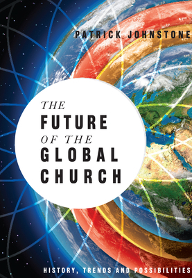 The Future of the Global Church: History, Trends, and Possibilities by Patrick Johnstone