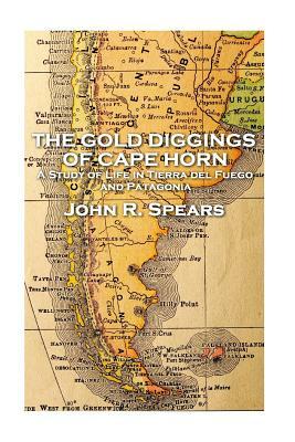 John R Spears - The Gold Diggings of Cape Horn by John R. Spears