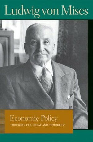 Economic Policy: Thoughts for Today and Tomorrow by Ludwig von Mises, Bettina Bien Greaves