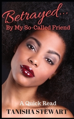 Betrayed: By My So-Called Friend by Tanisha Stewart