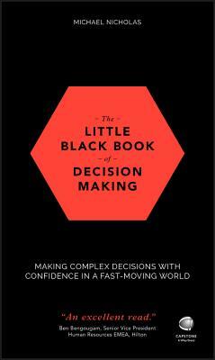 The Little Black Book of Decision Making: Making Complex Decisions with Confidence in a Fast-Moving World by Michael Nicholas