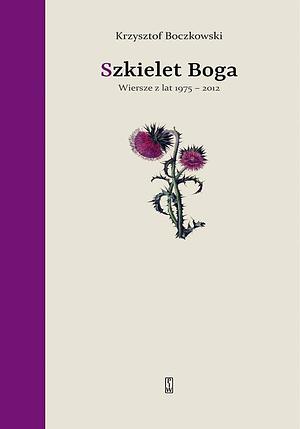 Szkielet Boga. Wiersze z lat 1975-2012 by Krzysztof Boczkowski
