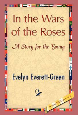 In the Wars of the Roses by Everett-Green Evelyn Everett-Green, Evelyn Everett-Green