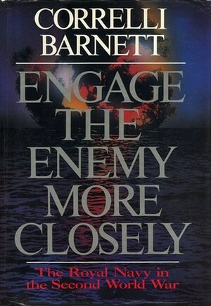 Engage the Enemy More Closely: The Royal Navy in the Second World War by Correlli Barnett