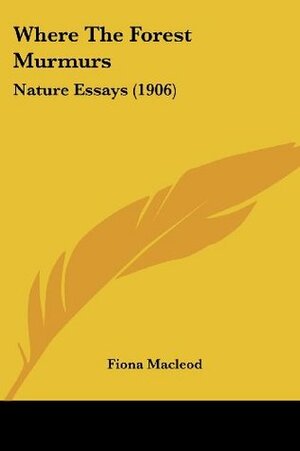 Where The Forest Murmurs: Nature Essays (1906) by Fiona Macleod