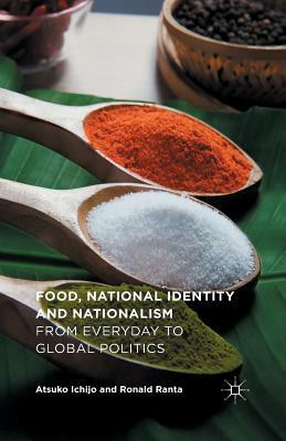 Food, National Identity and Nationalism: From Everyday to Global Politics by Ronald Ranta, Atsuko Ichijo