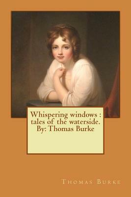 Whispering windows: tales of the waterside. By: Thomas Burke by Thomas Burke