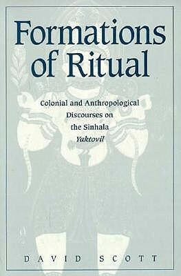 Formations of Ritual: Colonial and Anthropological Discourses on the Sinhala Yaktovil by David Scott