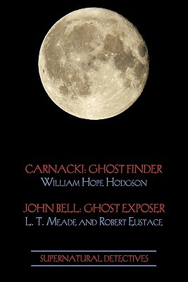 Supernatural Detectives 1 (Carnacki: Ghost Finder / John Bell: Ghost Exposer) by William Hope Hodgson, L.T. Meade, Robert Eustace