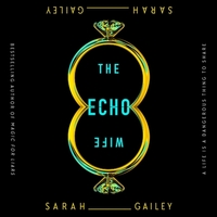 The Echo Wife by Sarah Gailey