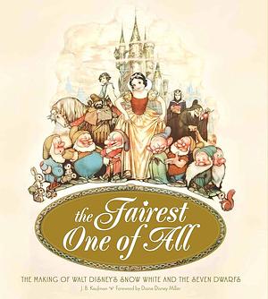 The Fairest One of All: The Making of Walt Disney's Snow White and the Seven Dwarfs by J.B. Kaufman