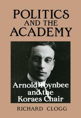 Politics and the Academy: Arnold Toynbee and the Koraes Chair by Richard Clogg