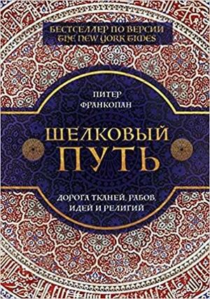 Шелковый путь. Дорога тканей, рабов, идей и религий by Peter Frankopan, Питер Франкопан