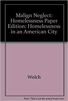 Malign Neglect: Homelessness in an American City by Jennifer R. Wolch, Michael J. Dear