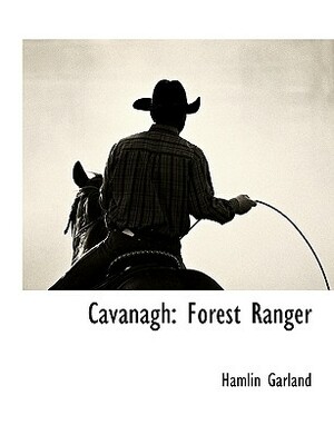 Cavanagh: Forest Ranger by Hamlin Garland