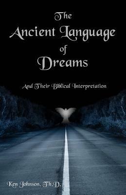 The Ancient Language of Dreams: And Their Biblical Interpretation by Ken Johnson Th D.