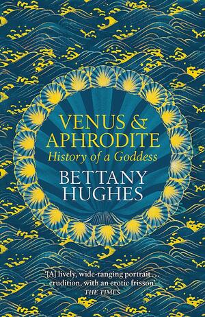 Venus and Aphrodite: History of a Goddess by Bettany Hughes