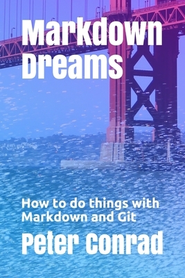 Markdown Dreams: How to do things with Markdown and Git by Peter S. Conrad
