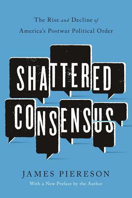 Shattered Consensus: The Rise and Decline of America's Postwar Political Order by James Piereson